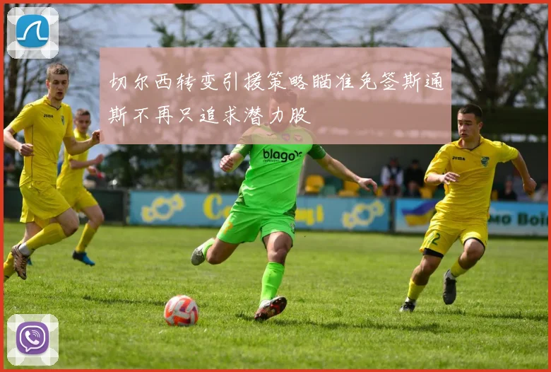 切尔西转变引援策略瞄准免签斯通斯不再只追求潜力股