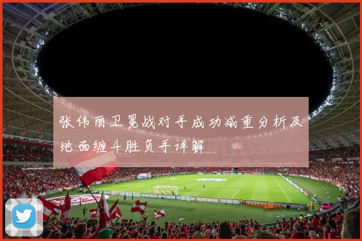 张伟丽卫冕战对手成功减重分析及地面缠斗胜负手详解