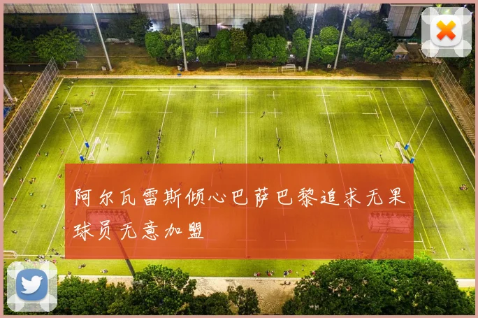 阿尔瓦雷斯倾心巴萨巴黎追求无果球员无意加盟