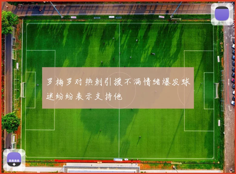 罗梅罗对热刺引援不满情绪爆发球迷纷纷表示支持他