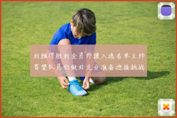 利雅得胜利全员外援入选名单主帅寄望队员们做好充分准备迎接挑战