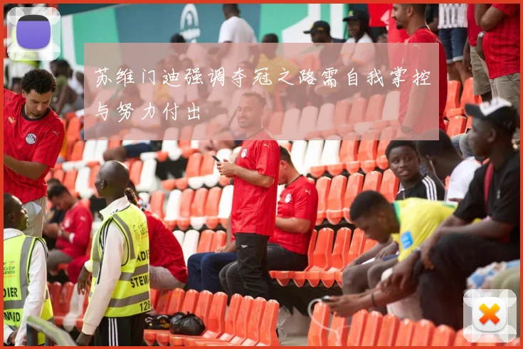 苏维门迪强调夺冠之路需自我掌控与努力付出
