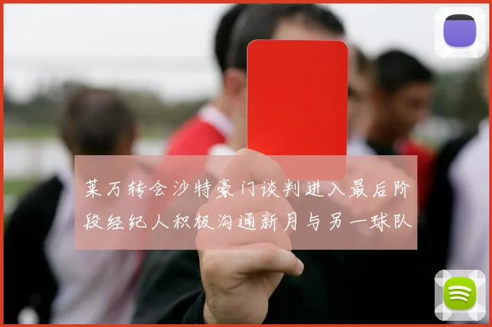 莱万转会沙特豪门谈判进入最后阶段经纪人积极沟通新月与另一球队