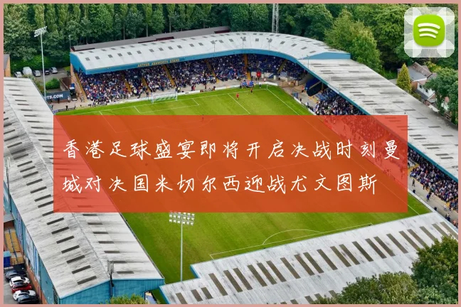 香港足球盛宴即将开启决战时刻曼城对决国米切尔西迎战尤文图斯