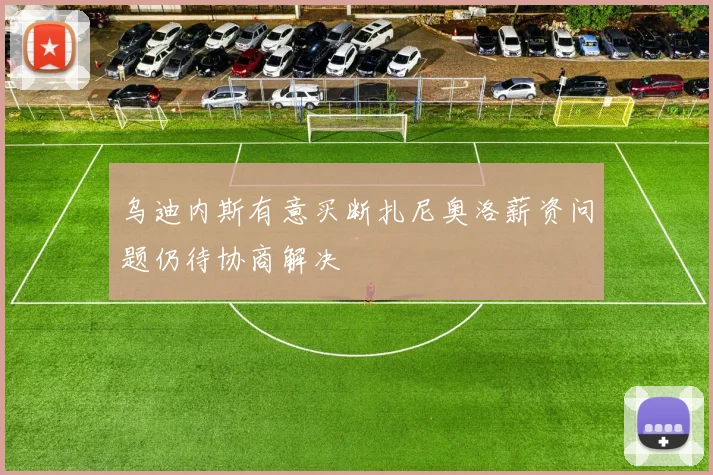 乌迪内斯有意买断扎尼奥洛薪资问题仍待协商解决