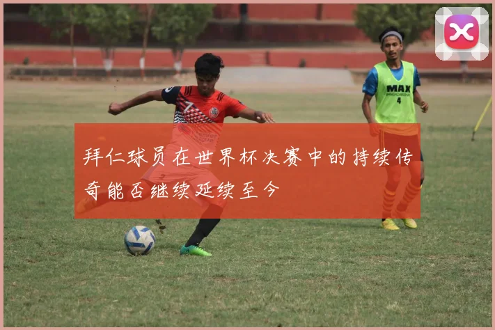 拜仁球员在世界杯决赛中的持续传奇能否继续延续至今