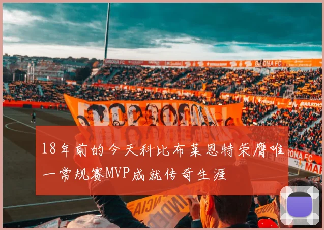 18年前的今天科比布莱恩特荣膺唯一常规赛MVP成就传奇生涯