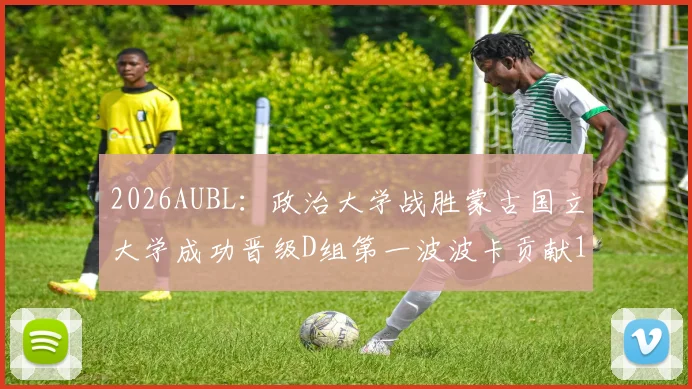 2026AUBL:政治大学战胜蒙古国立大学成功晋级D组第一波波卡贡献15分12篮板