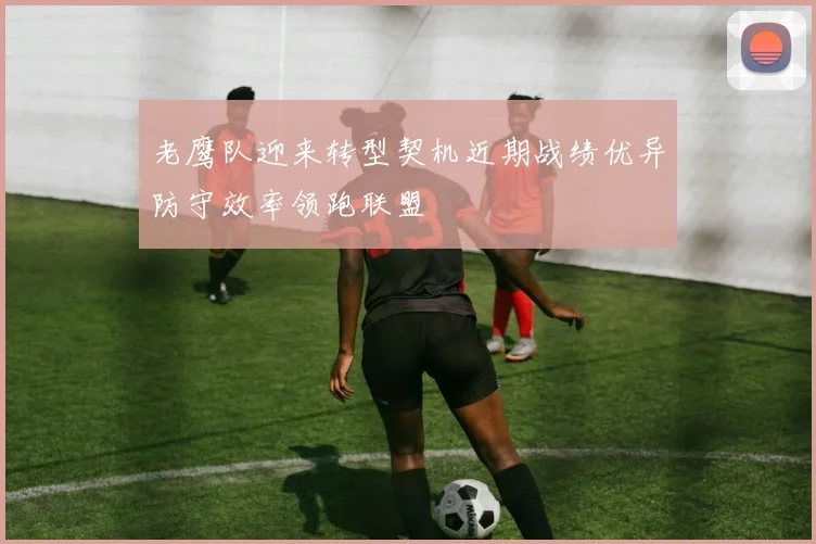 老鹰队迎来转型契机近期战绩优异防守效率领跑联盟